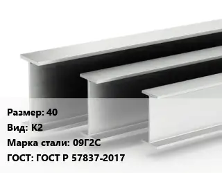 Двутавровая балка 40 К2 09Г2С ГОСТ: ГОСТ Р 57837-2017